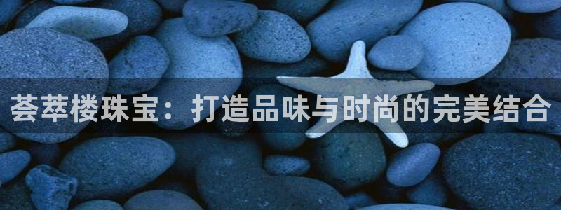 天宏娱乐会所：荟萃楼珠宝：打造品味与时尚的完美结合