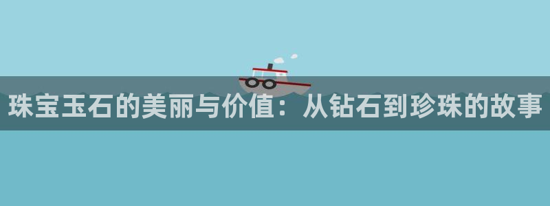 天宏娱乐 网址：珠宝玉石的美丽与价值：从钻石到珍珠的故事