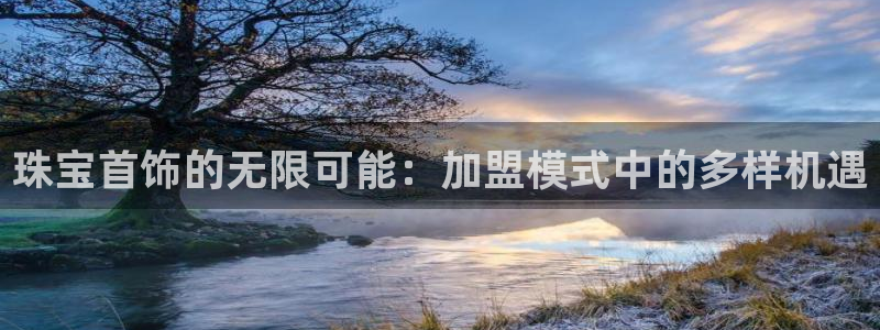 天宏娱乐·v主管管32937：珠宝首饰的无限可能：加盟模式中