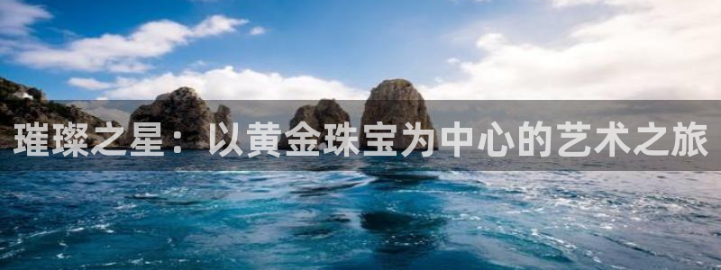 天宏娱乐注册：璀璨之星：以黄金珠宝为中心的艺术之旅
