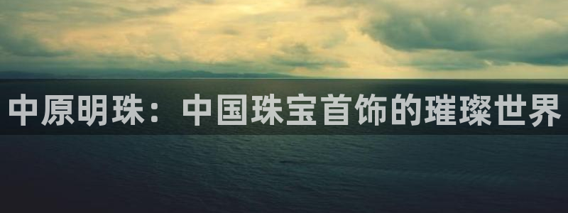 天宏娱乐a OO判官：中原明珠：中国珠宝首饰的璀璨世界