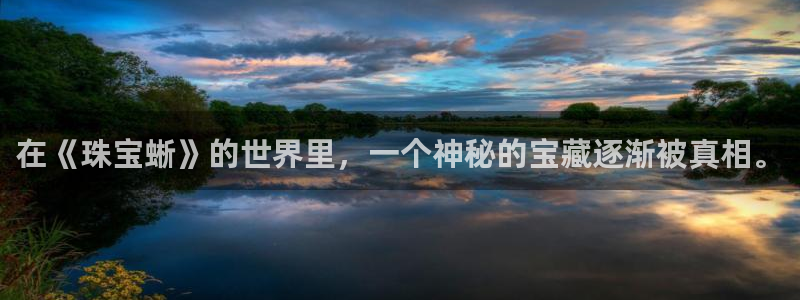 天宏娱乐小号怎么玩：在《珠宝蜥》的世界里，一个神秘的宝藏逐渐