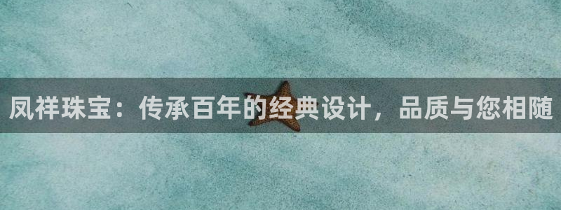 天宏娱乐管a事443593：凤祥珠宝：传承百年的经典设计，品