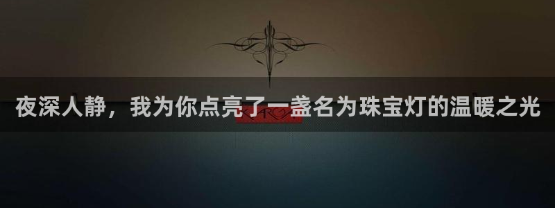 天宏娱乐直播间官网：夜深人静，我为你点亮了一盏名为珠宝灯的温