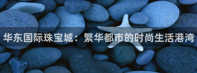 天宏棋牌娱乐：华东国际珠宝城：繁华都市的时尚生活港湾