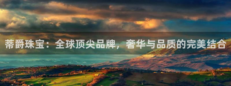 天宏2娱乐注册登录：蒂爵珠宝：全球顶尖品牌，奢华与品质的完美