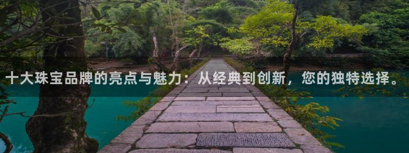 天宏娱乐直播间：十大珠宝品牌的亮点与魅力：从经典到创新，您的