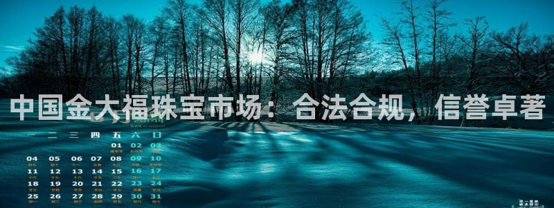 天宏3娱乐登录：中国金大福珠宝市场：合法合规，信誉卓著